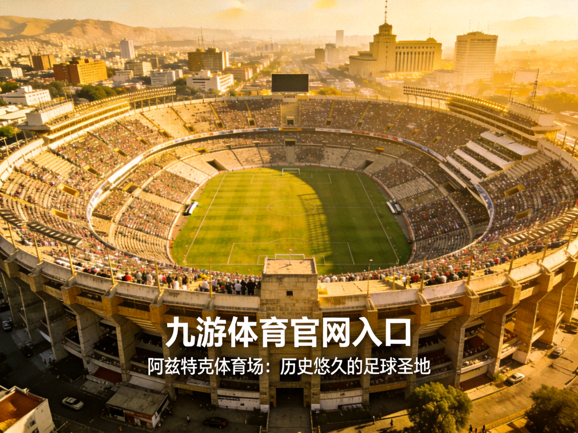 墨西哥城阿兹特克体育场全景，历史悠久的足球圣地，九游体育官网入口提供场馆介绍