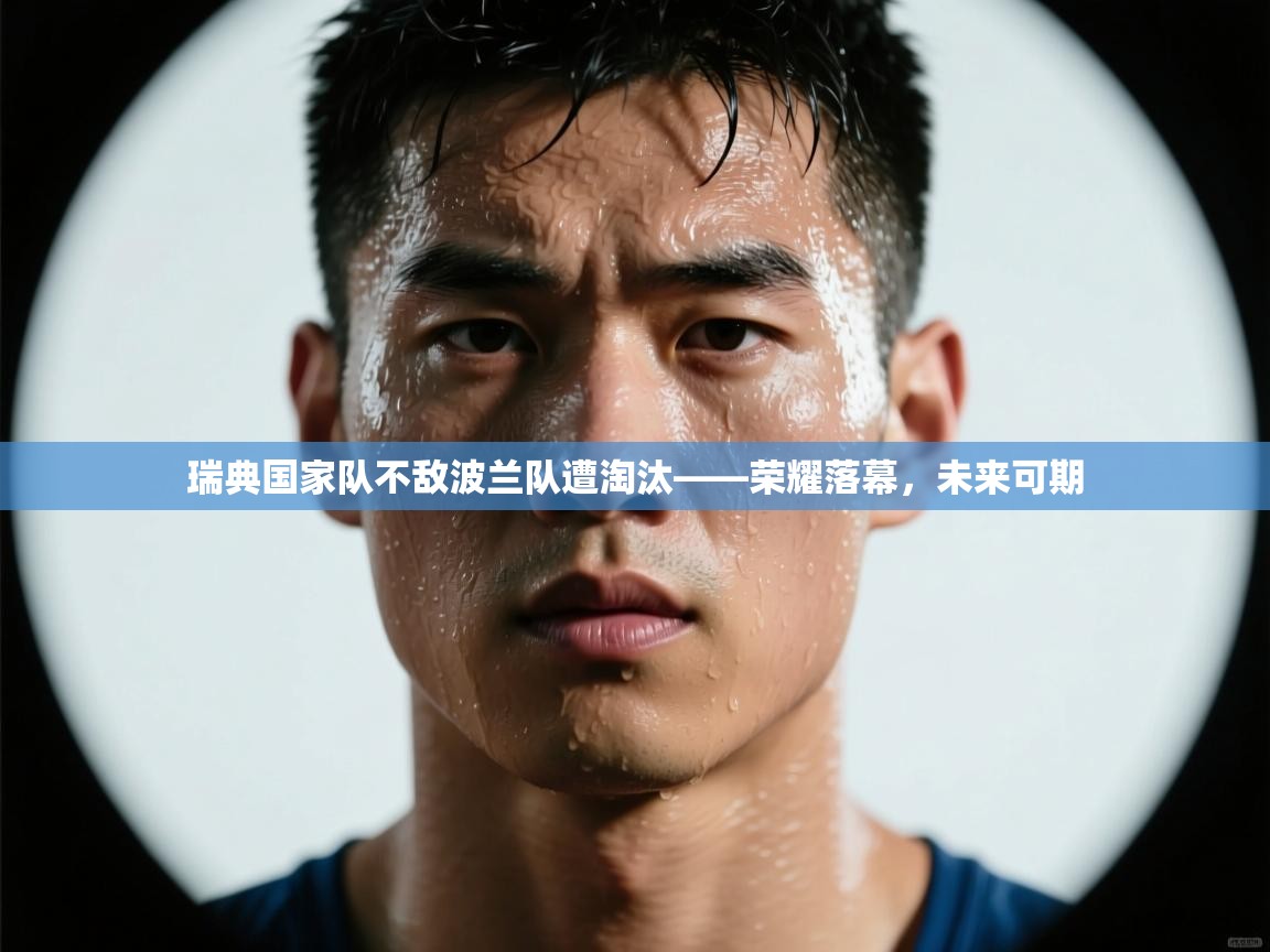 瑞典国家队不敌波兰队遭淘汰——荣耀落幕，未来可期  第2张