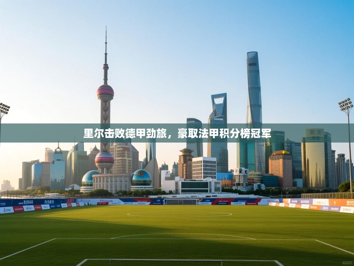 里尔击败德甲劲旅,豪取法甲积分榜冠军 第2张