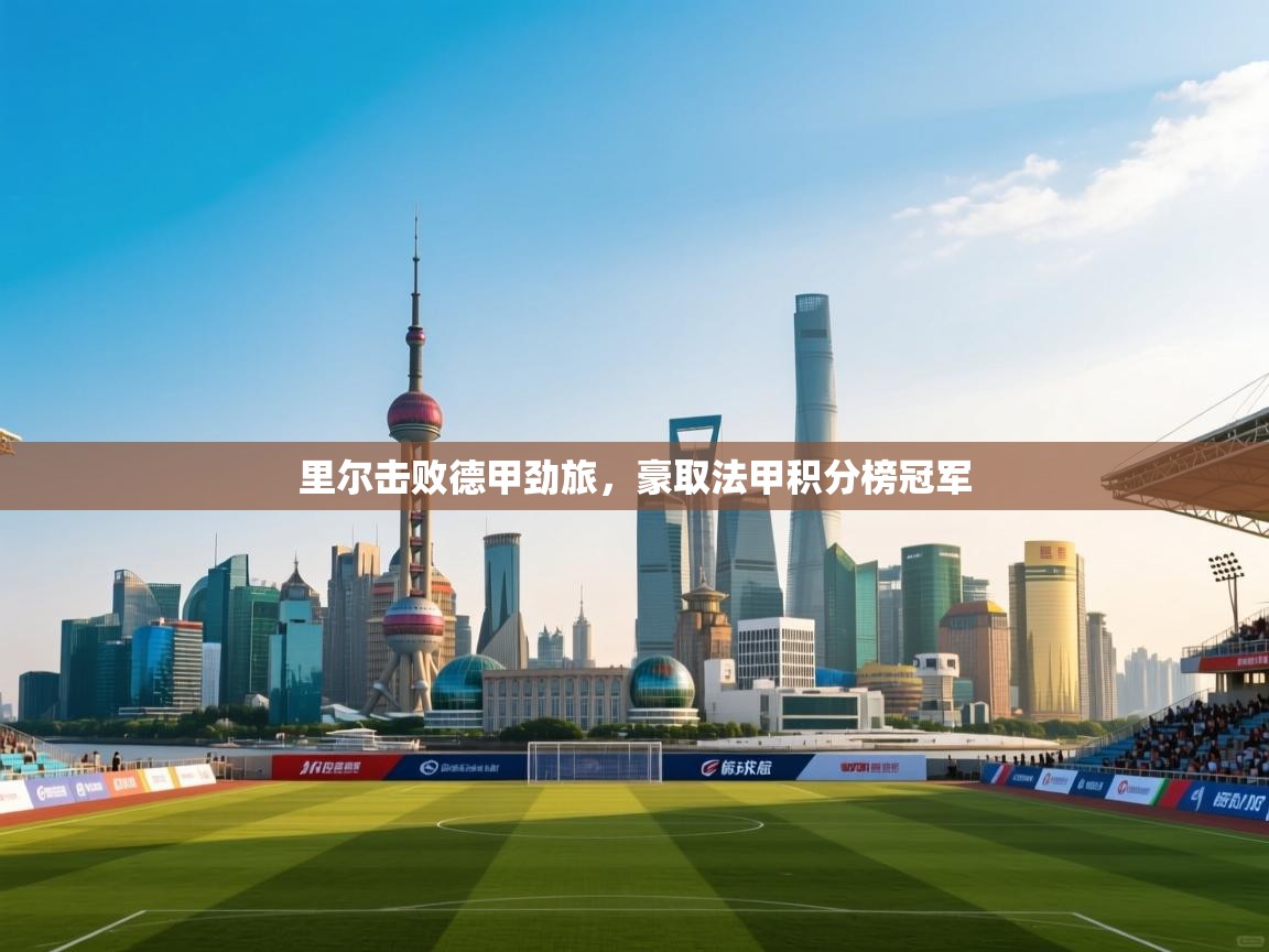 里尔击败德甲劲旅,豪取法甲积分榜冠军 第1张