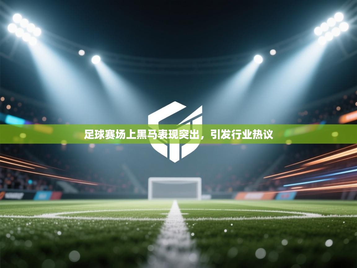 足球赛场上黑马表现突出,引发行业热议 第1张
