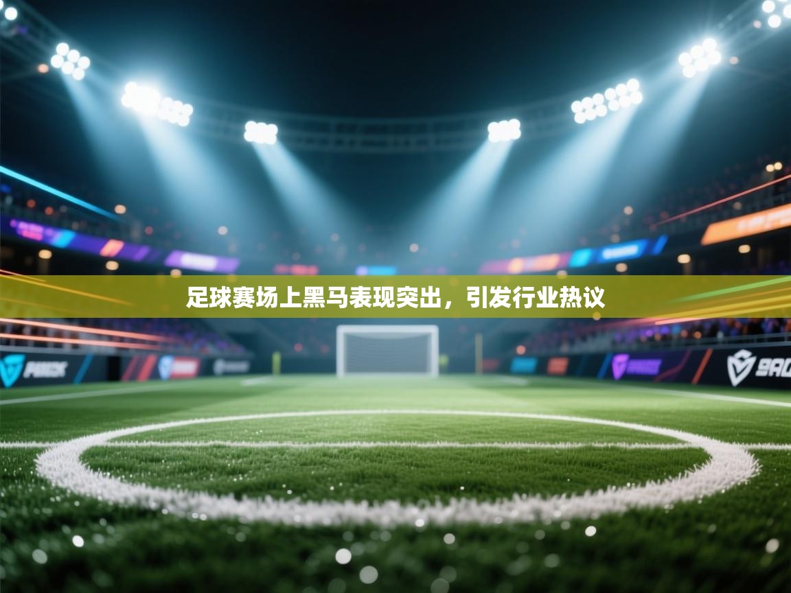 足球赛场上黑马表现突出,引发行业热议 第2张