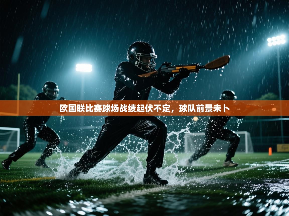 欧国联比赛球场战绩起伏不定,球队前景未卜 第2张
