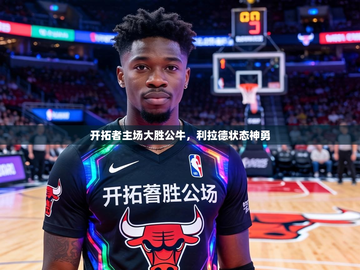 开拓者主场大胜公牛,利拉德状态神勇 第1张