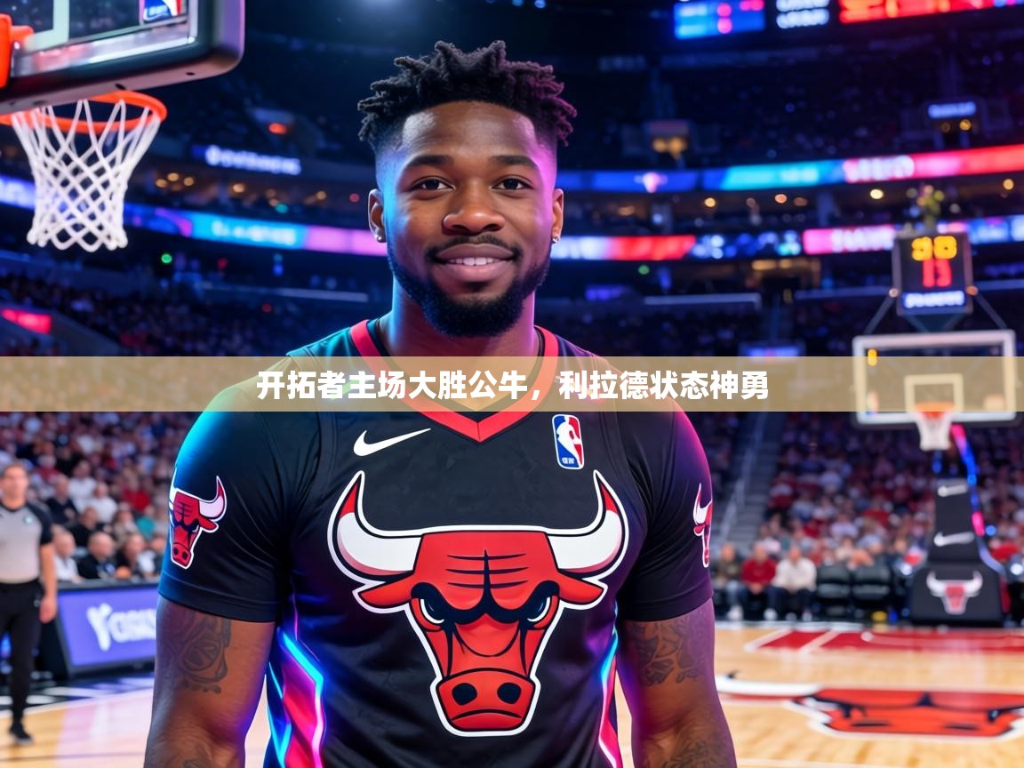 开拓者主场大胜公牛,利拉德状态神勇 第2张